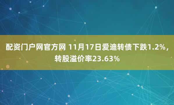 配资门户网官方网 11月17日爱迪转债下跌1.2%，转股溢价率23.63%