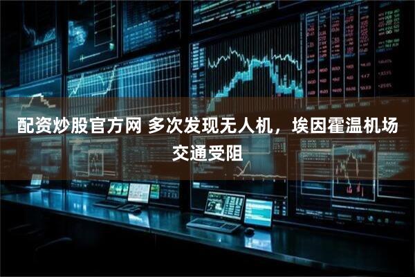 配资炒股官方网 多次发现无人机，埃因霍温机场交通受阻