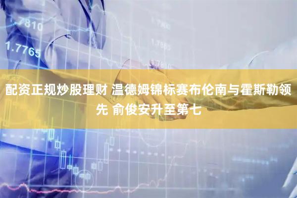 配资正规炒股理财 温德姆锦标赛布伦南与霍斯勒领先 俞俊安升至第七